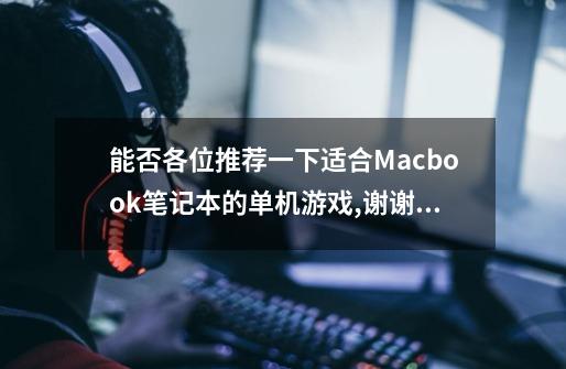 能否各位推荐一下适合Macbook笔记本的单机游戏,谢谢!-第1张-游戏信息-龙启网