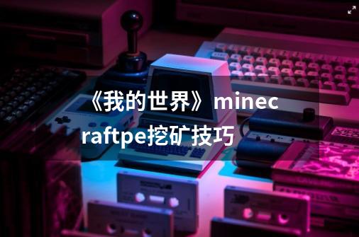 《我的世界》minecraftpe挖矿技巧-第1张-游戏信息-龙启网