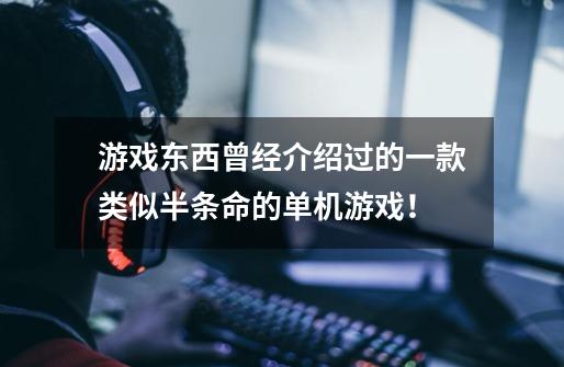 游戏东西曾经介绍过的一款类似半条命的单机游戏!-第1张-游戏信息-龙启网