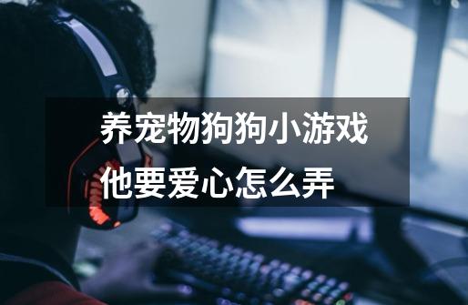 养宠物狗狗小游戏他要爱心怎么弄-第1张-游戏信息-龙启网