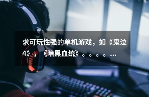 求可玩性强的单机游戏,如《鬼泣4》,《暗黑血统》。。。。。。-第1张-游戏信息-龙启网