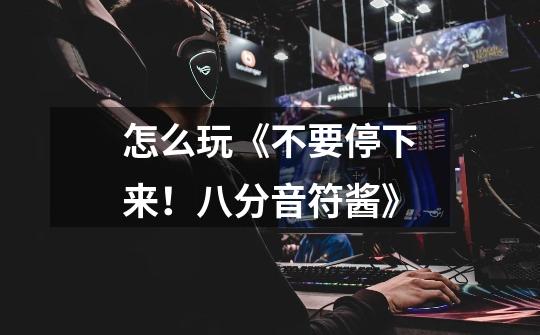 怎么玩《不要停下来!八分音符酱》-第1张-游戏信息-龙启网