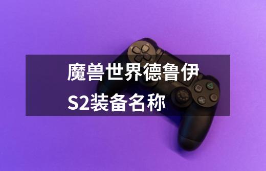 魔兽世界德鲁伊S2装备名称-第1张-游戏信息-龙启网