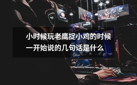 小时候玩老鹰捉小鸡的时候一开始说的几句话是什么-第1张-游戏信息-龙启网