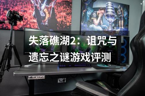 失落礁湖2:诅咒与遗忘之谜游戏评测-第1张-游戏信息-龙启网