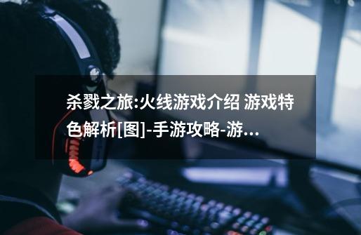 杀戮之旅:火线游戏介绍 游戏特色解析[图]-手游攻略-游戏鸟手游网-第1张-游戏信息-龙启网
