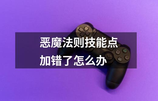 恶魔法则技能点加错了怎么办-第1张-游戏信息-龙启网