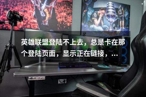 英雄联盟登陆不上去,总是卡在那个登陆页面,显示正在链接,怎么回事啊。。-第1张-游戏信息-龙启网