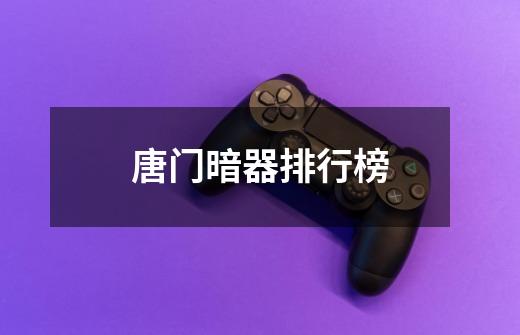 唐门暗器排行榜-第1张-游戏信息-龙启网