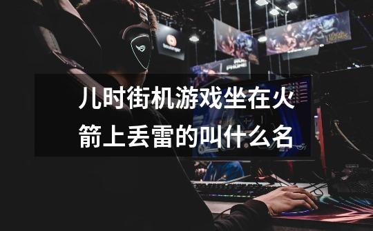 儿时街机游戏坐在火箭上丢雷的叫什么名-第1张-游戏信息-龙启网