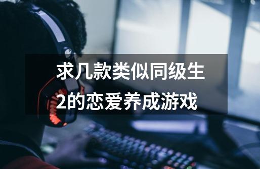 求几款类似同级生2的恋爱养成游戏-第1张-游戏信息-龙启网