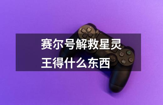 赛尔号解救星灵王得什么东西-第1张-游戏信息-龙启网