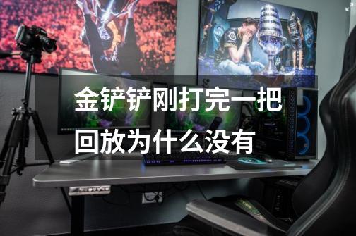 金铲铲刚打完一把回放为什么没有-第1张-游戏信息-龙启网