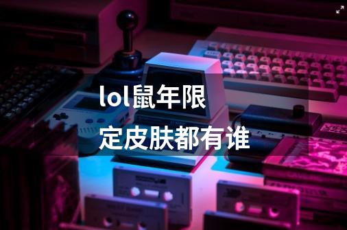 lol鼠年限定皮肤都有谁-第1张-游戏信息-龙启网