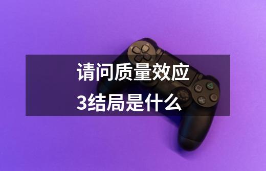 请问质量效应3结局是什么-第1张-游戏信息-龙启网