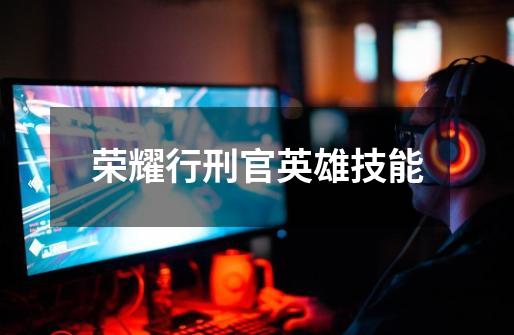荣耀行刑官英雄技能-第1张-游戏信息-龙启网
