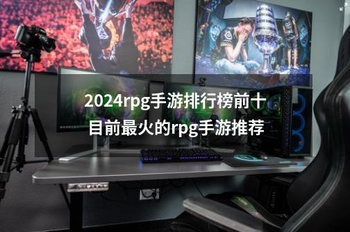 2024rpg手游排行榜前十 目前最火的rpg手游推荐-第1张-游戏信息-龙启网