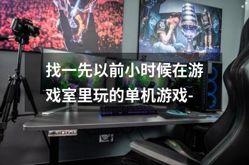 找一先以前小时候在游戏室里玩的单机游戏--第1张-游戏信息-龙启网
