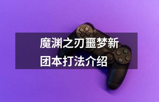 魔渊之刃噩梦新团本打法介绍-第1张-游戏信息-龙启网