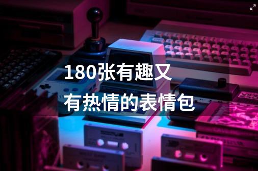 180张有趣又有热情的表情包-第1张-游戏信息-龙启网