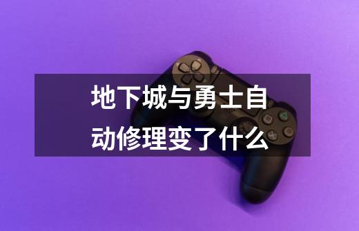 地下城与勇士自动修理变了什么-第1张-游戏信息-龙启网