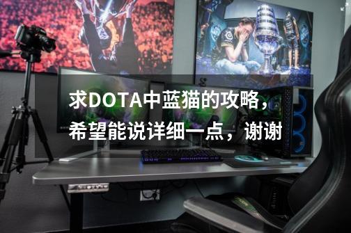 求DOTA中蓝猫的攻略,希望能说详细一点,谢谢-第1张-游戏信息-龙启网