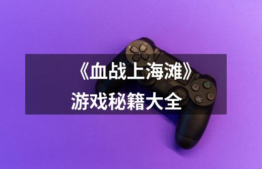 《血战上海滩》游戏秘籍大全-第1张-游戏信息-龙启网