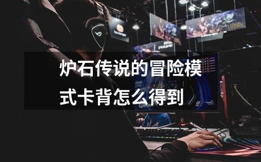 炉石传说的冒险模式卡背怎么得到-第1张-游戏信息-龙启网