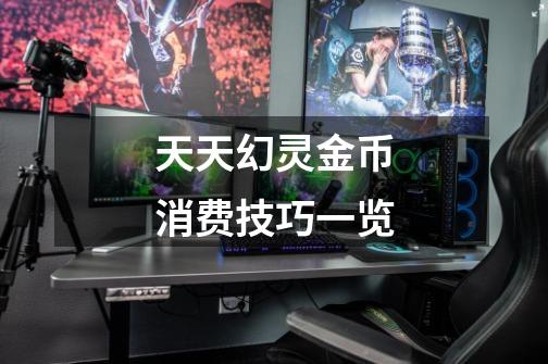 天天幻灵金币消费技巧一览-第1张-游戏信息-龙启网