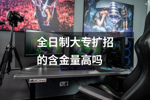 全日制大专扩招的含金量高吗-第1张-游戏信息-龙启网
