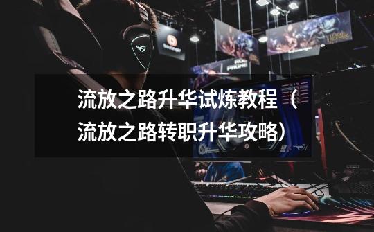流放之路升华试炼教程(流放之路转职升华攻略)-第1张-游戏信息-龙启网