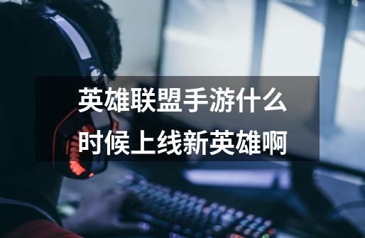 英雄联盟手游什么时候上线新英雄啊-第1张-游戏信息-龙启网