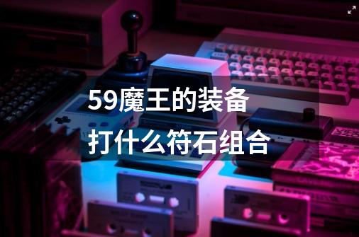 59魔王的装备打什么符石组合-第1张-游戏信息-龙启网