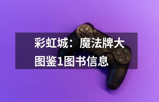 彩虹城:魔法牌大图鉴1图书信息-第1张-游戏信息-龙启网