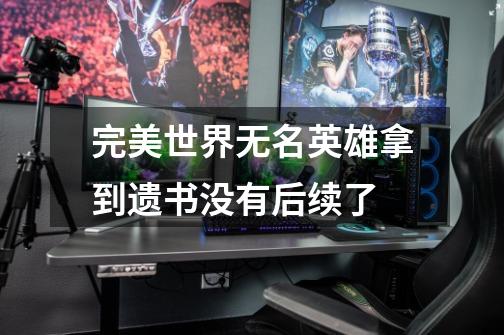 完美世界无名英雄拿到遗书没有后续了-第1张-游戏信息-龙启网