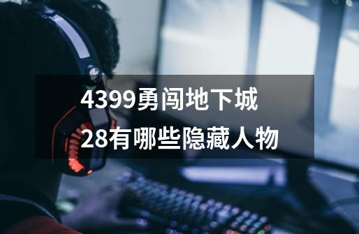 4399勇闯地下城2.8有哪些隐藏人物-第1张-游戏信息-龙启网