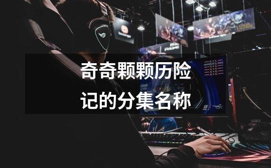 奇奇颗颗历险记的分集名称-第1张-游戏信息-龙启网