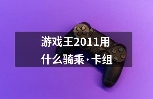 游戏王2011用什么骑乘·卡组-第1张-游戏信息-龙启网