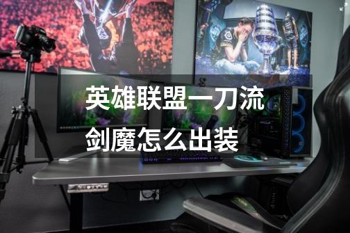 英雄联盟一刀流剑魔怎么出装-第1张-游戏信息-龙启网
