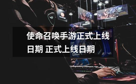 使命召唤手游正式上线日期 正式上线日期-第1张-游戏信息-龙启网