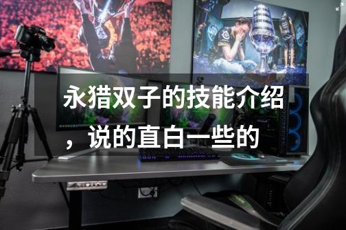 永猎双子的技能介绍,说的直白一些的-第1张-游戏信息-龙启网