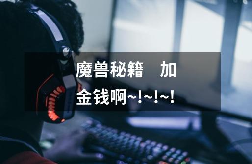 魔兽秘籍 加金钱啊~!~!~!-第1张-游戏信息-龙启网