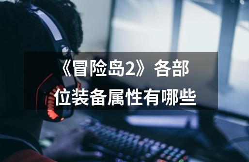 《冒险岛2》各部位装备属性有哪些-第1张-游戏信息-龙启网