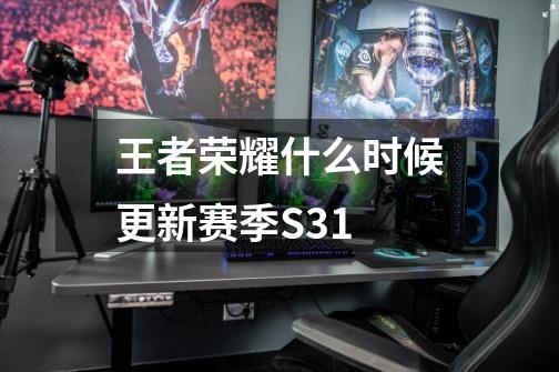 王者荣耀什么时候更新赛季S31-第1张-游戏信息-龙启网