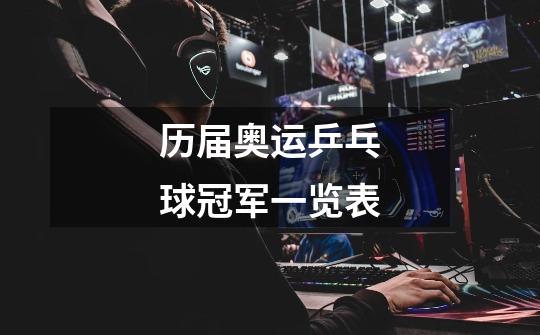 历届奥运乒乓球冠军一览表-第1张-游戏信息-龙启网