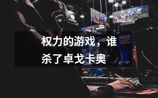 权力的游戏,谁杀了卓戈卡奥-第1张-游戏信息-龙启网