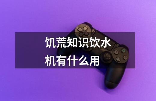 饥荒知识饮水机有什么用-第1张-游戏信息-龙启网