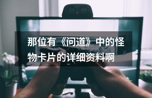 那位有《问道》中的怪物卡片的详细资料啊-第1张-游戏信息-龙启网