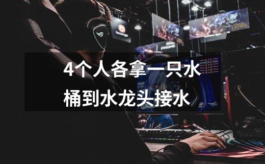 4个人各拿一只水桶到水龙头接水-第1张-游戏信息-龙启网