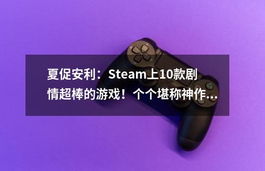 夏促安利:Steam上10款剧情超棒的游戏!个个堪称神作!-第1张-游戏信息-龙启网